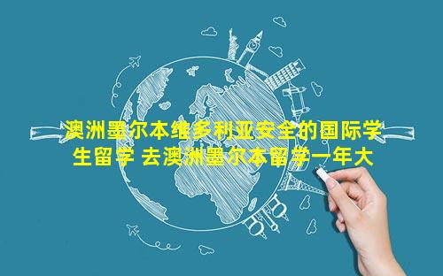 澳洲墨尔本维多利亚安全的国际学生留学 去澳洲墨尔本留学一年大概需要多少钱